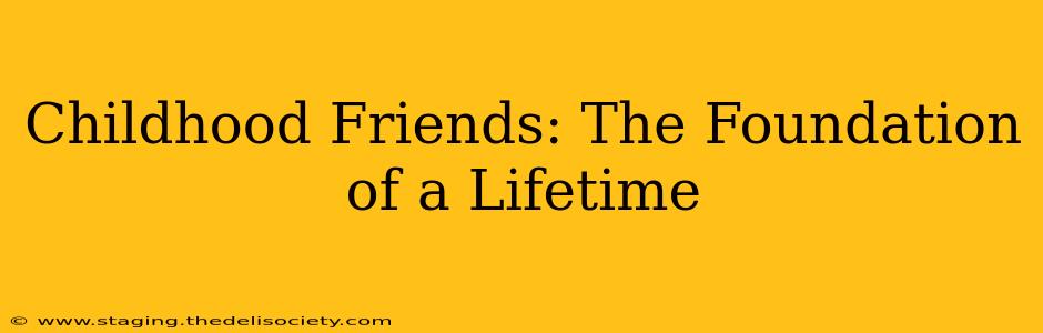 Childhood Friends: The Foundation of a Lifetime