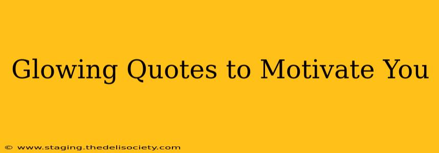 Glowing Quotes to Motivate You