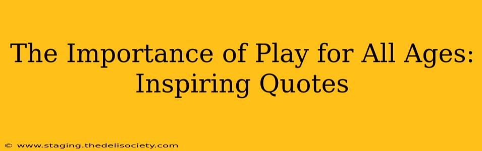 The Importance of Play for All Ages: Inspiring Quotes
